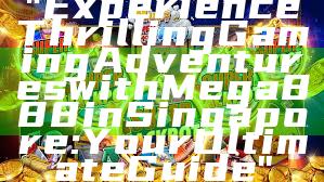 "Experience Thrilling Gaming Adventures with Mega888 in Singapore: Your Ultimate Guide"