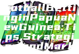 "Exploring Football Betting in Papua New Guinea: Tips, Strategies, and Market Insights"