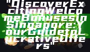 "Discover Exciting Welcome Bonuses in Singapore: Your Guide to Lucrative Offers"