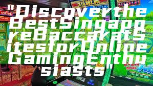 "Discover the Best Singapore Baccarat Sites for Online Gaming Enthusiasts"