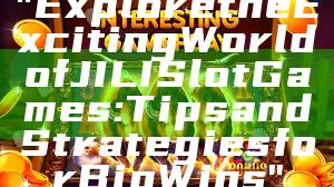 "Explore the Exciting World of JILI Slot Games: Tips and Strategies for Big Wins"