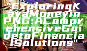 "Exploring Kaya Money in PNG: A Comprehensive Guide to Financial Solutions"