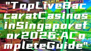 "Top Live Baccarat Casinos in Singapore for 2026: A Complete Guide"