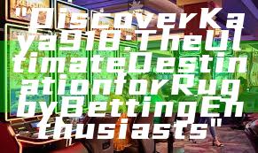"Discover Kaya918: The Ultimate Destination for Rugby Betting Enthusiasts"