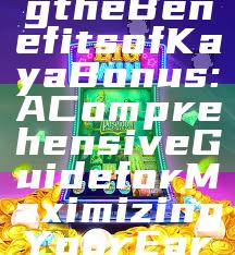 "Unlocking the Benefits of Kaya Bonus: A Comprehensive Guide for Maximizing Your Earnings"