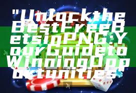 "Unlock the Best Free Bets in PNG: Your Guide to Winning Opportunities"