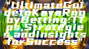 "Ultimate Guide to Kaya Rugby Betting: Tips, Strategies, and Insights for Success"