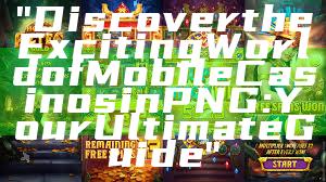 "Discover the Exciting World of Mobile Casinos in PNG: Your Ultimate Guide"